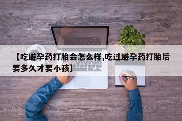 买打胎药米非司酮片流产药微信买【吃避孕药打胎会怎么样,吃过避孕药打胎后要多久才要小孩】