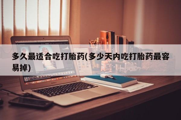 买打胎药米非司酮片流产药微信买多久最适合吃打胎药(多少天内吃打胎药最容易掉)