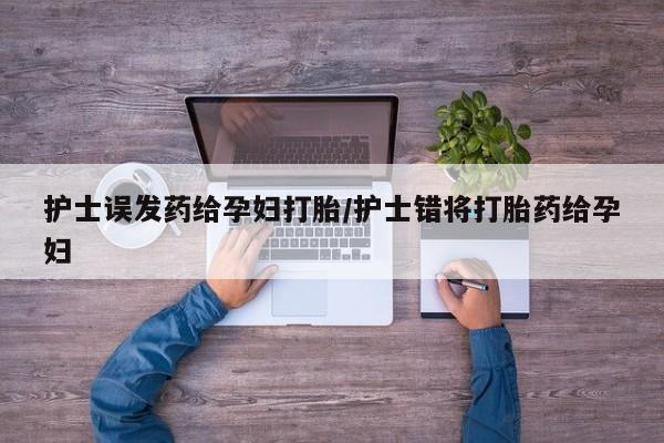 买打胎药米非司酮片流产药微信买护士误发药给孕妇打胎/护士错将打胎药给孕妇